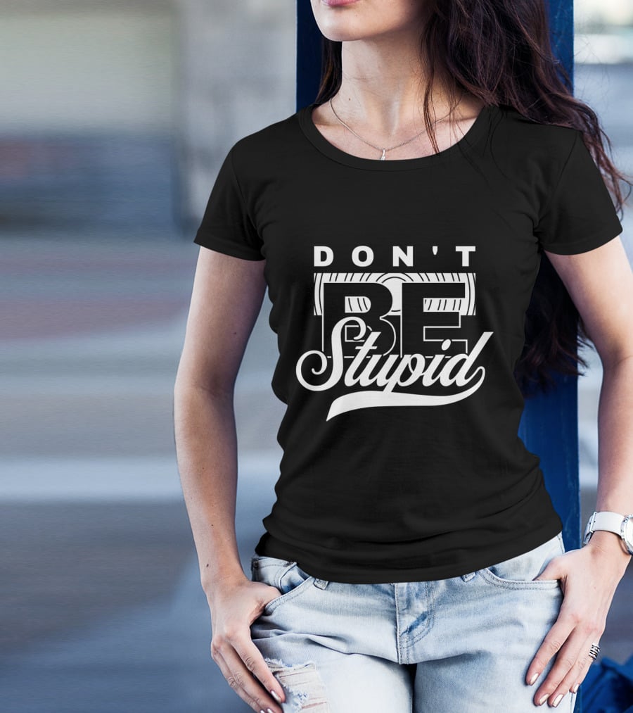 DON'T BE STUPID T-Shirt