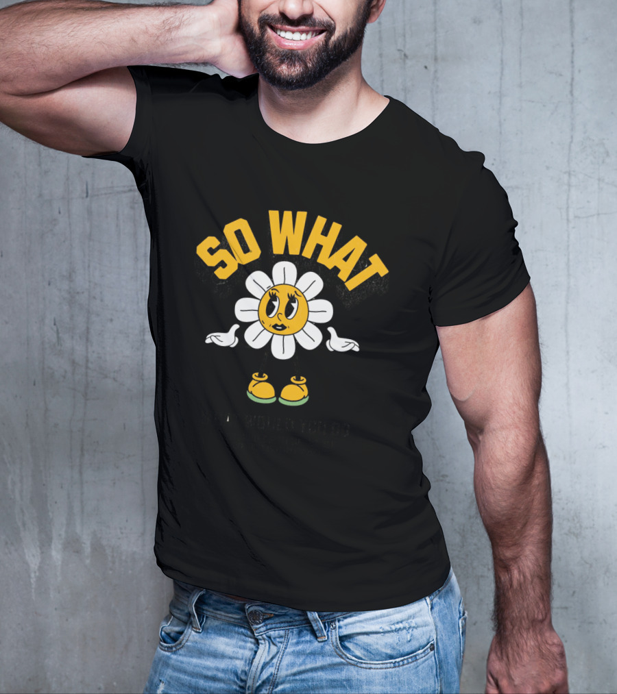SO WHAT WHAT WOULD YOU DO Think Calmly Don't Be Careless Do It Carefully And Stay Focused T-Shirt