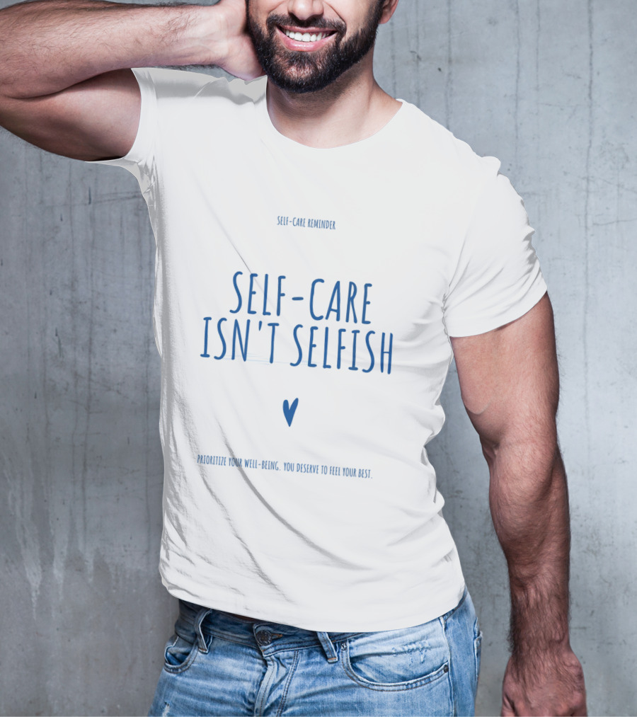 Self-Care Reminder Self-Care Isn't Selfish Prioritize Your Well-Being You Deserve To Feel Your Best T-Shirt