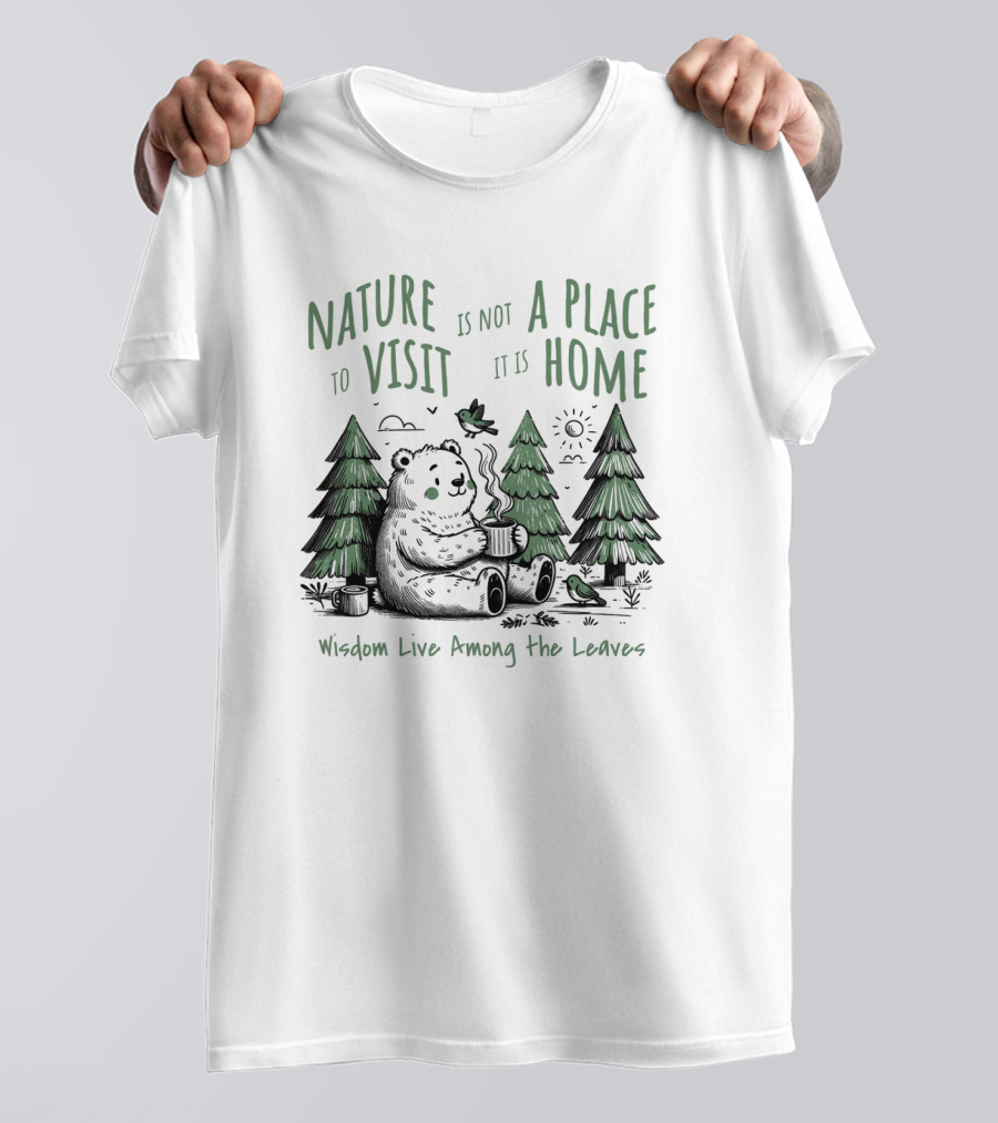 Nature Is Not A Place To Visit It Is Home Wisdom Live Among The Leaves T-Shirt