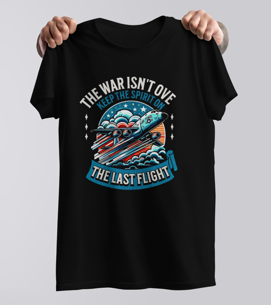 The War Isn't Over Keep The Spirit On The Last Flight Air Force Heroic Journey T-Shirt