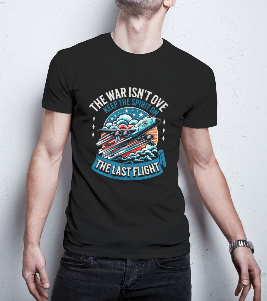 The War Isn't Over Keep The Spirit On The Last Flight Air Force Heroic Journey T-Shirt