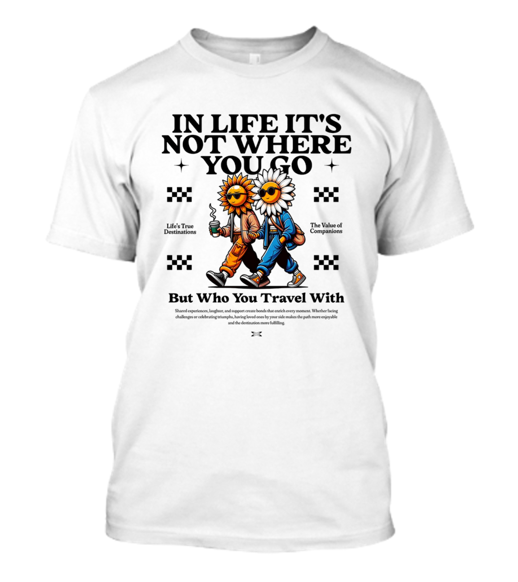 IN LIFE IT'S NOT WHERE YOU GO BUT WHO YOU TRAVEL T-Shirt