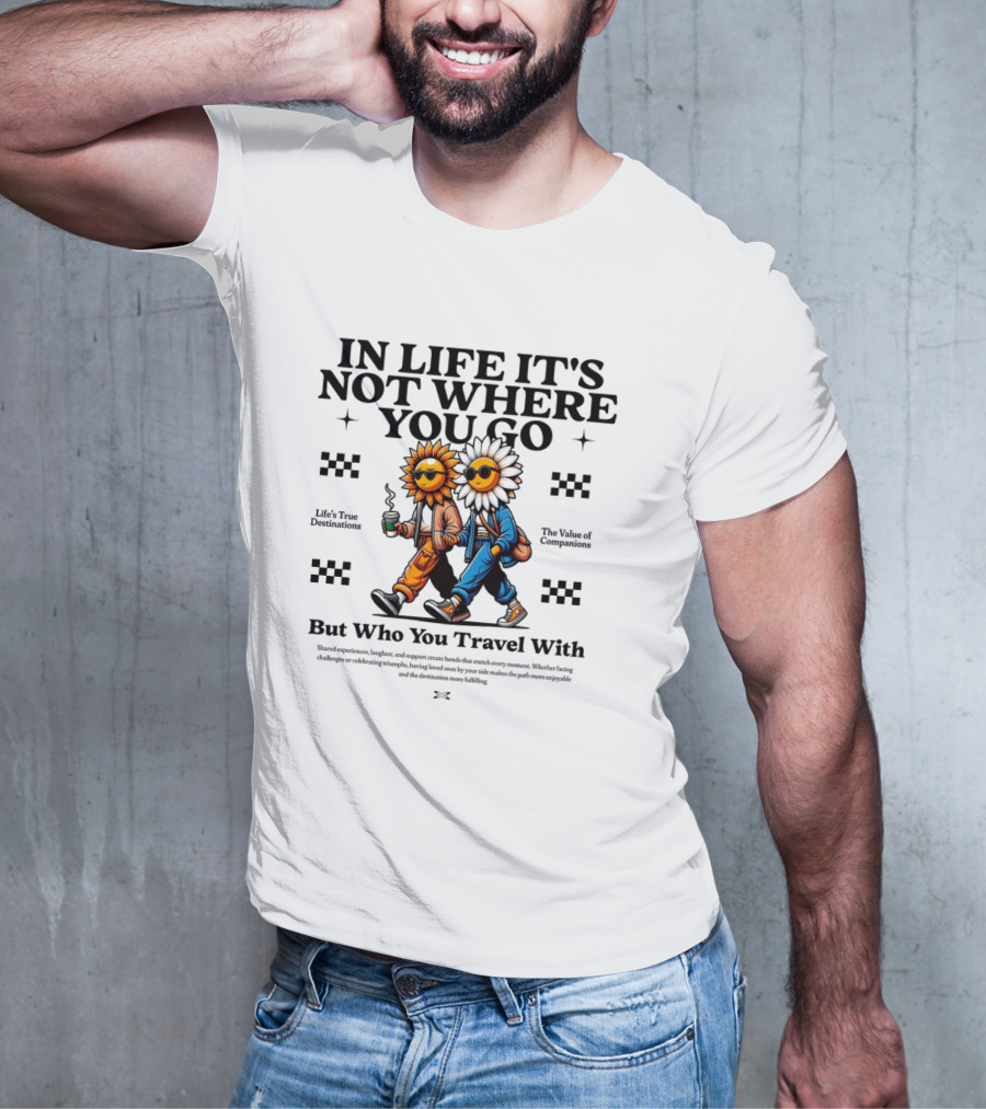 IN LIFE IT'S NOT WHERE YOU GO BUT WHO YOU TRAVEL T-Shirt