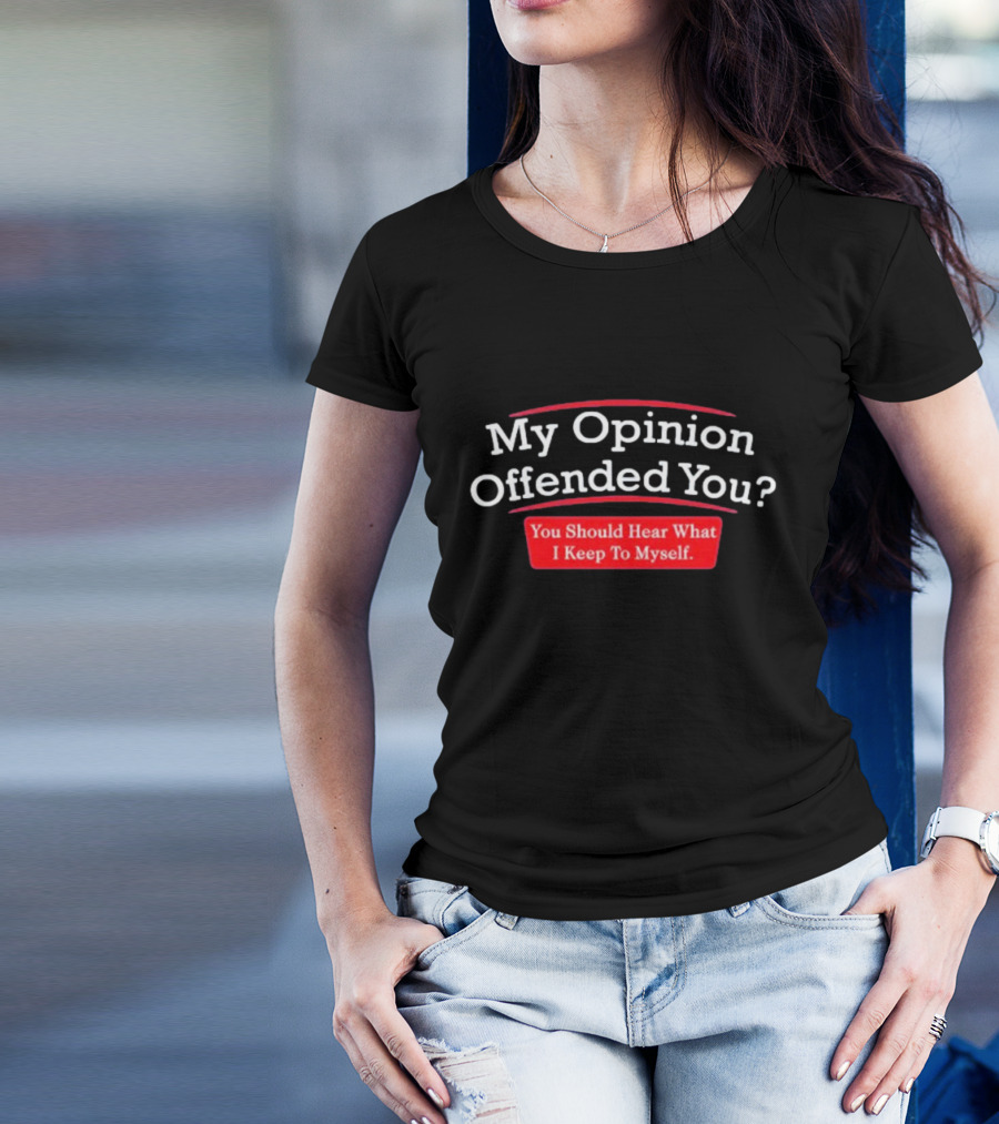 My Opinion Offended You Sarcasm You Should Hear What I Keep To Myself T-Shirt