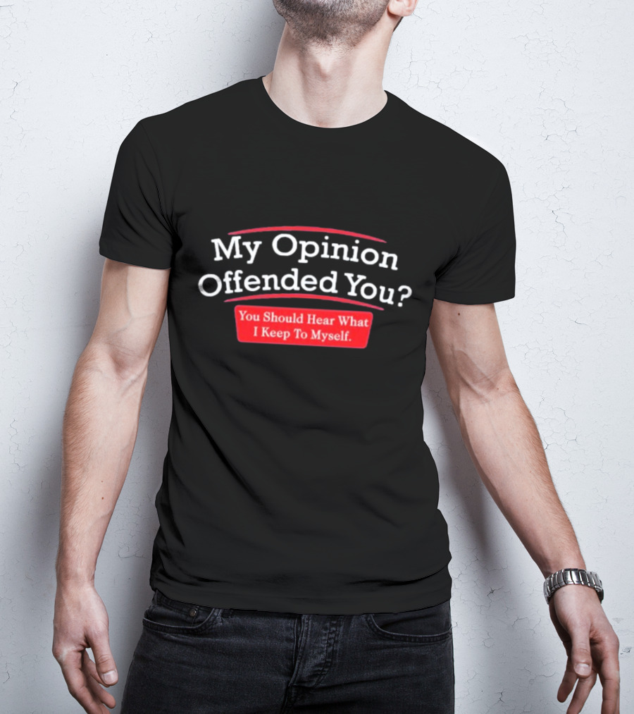 My Opinion Offended You Sarcasm You Should Hear What I Keep To Myself T-Shirt