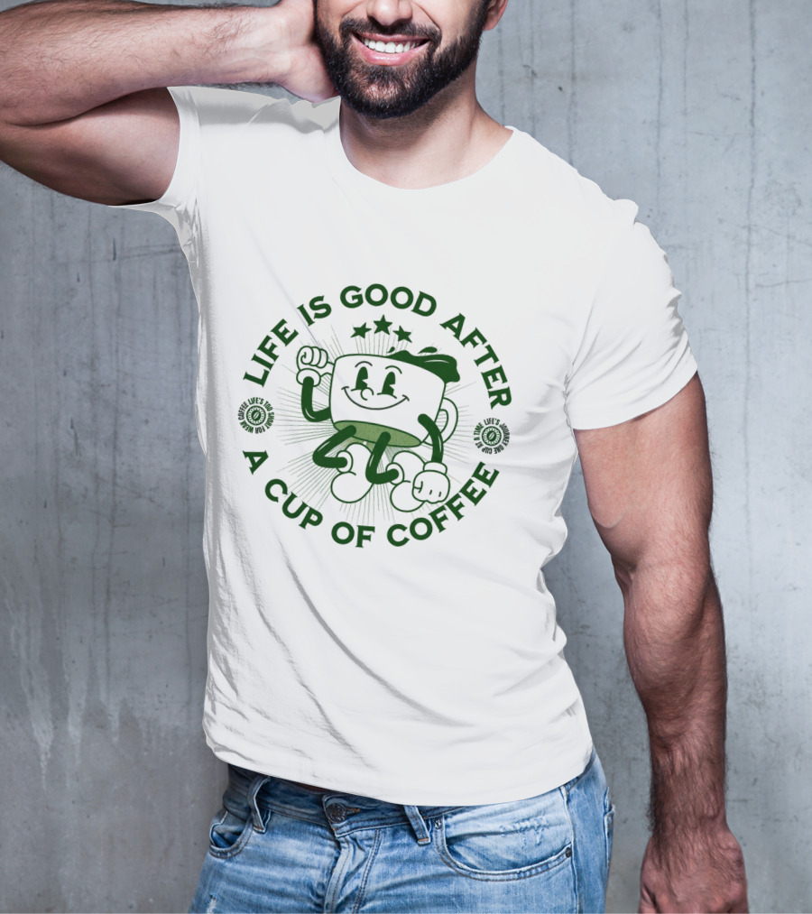 Life Is Good After A Cup Of Coffee T-Shirt