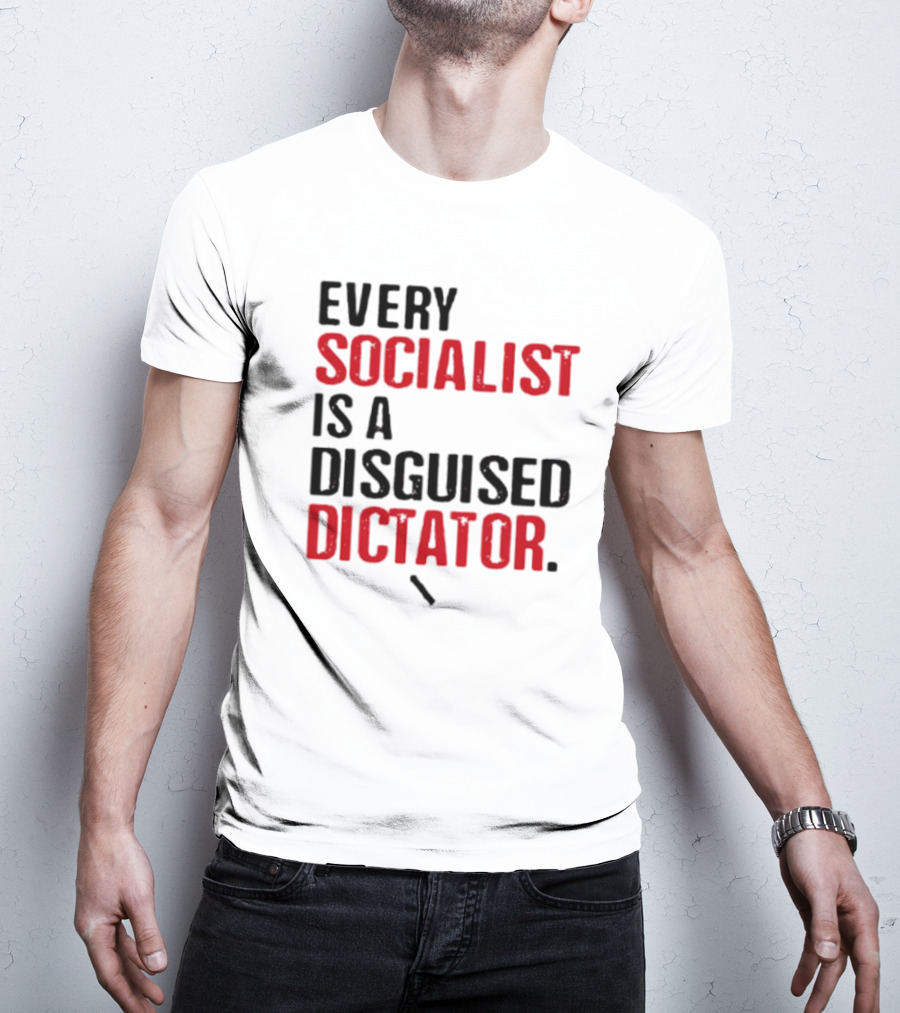 Every Socialist Is A Disguised Dictator Bold Message T-Shirt