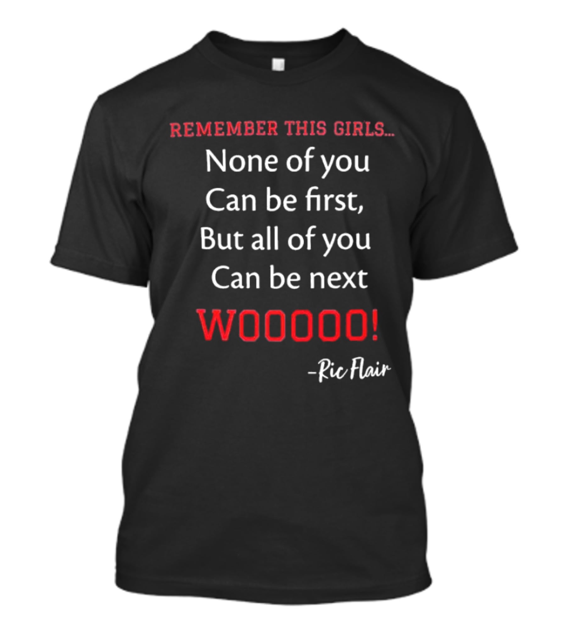 Remember This Girls None Of You Can Be First But All Of You Can Be Next Wooooo Ric Flair T-Shirt