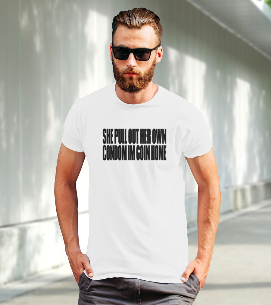 She Pull Out Her Own Condom I'm Goin Home T-Shirt