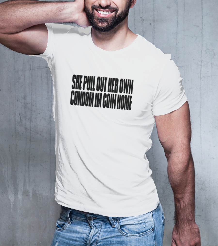 She Pull Out Her Own Condom I'm Goin Home T-Shirt