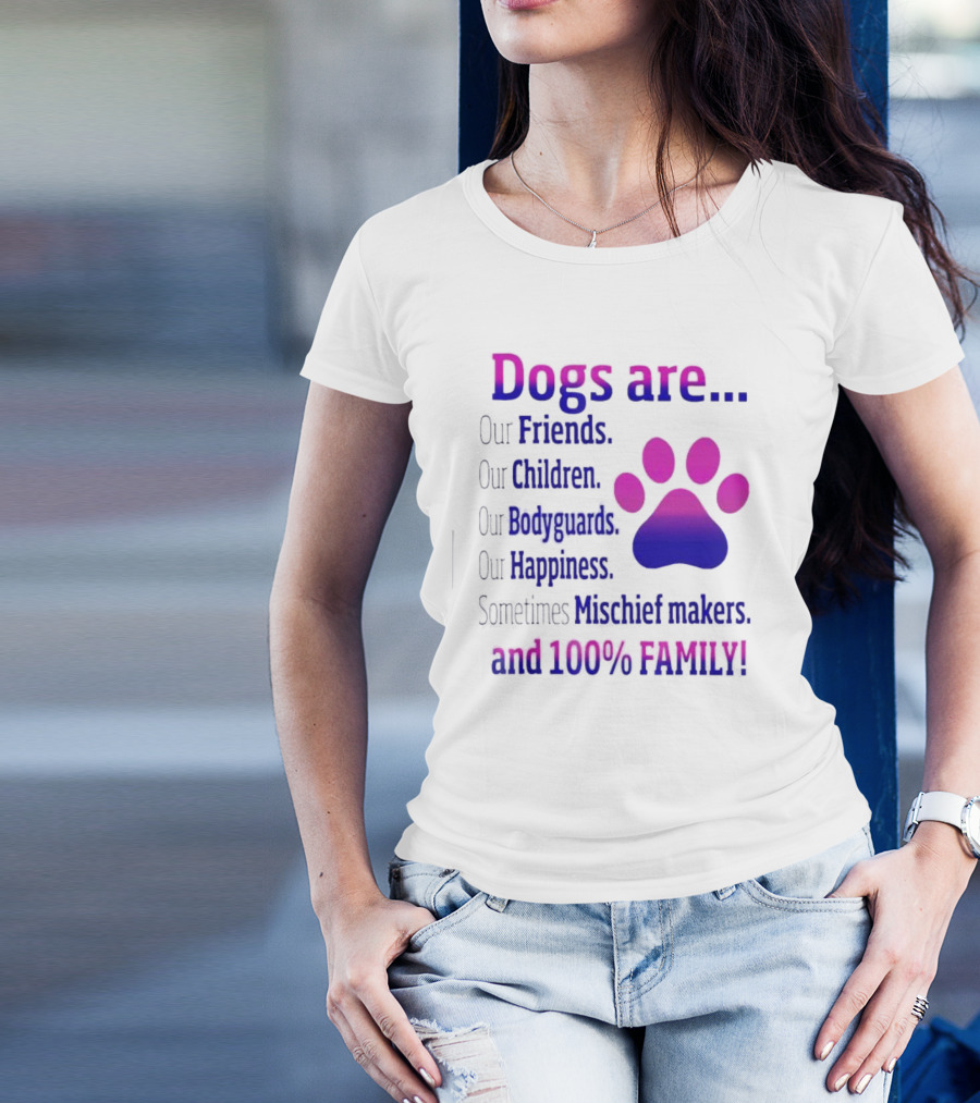 Dogs Are Our Friends Children Bodyguards Happiness Sometimes Mischief Makers And 100% Family T-Shirt