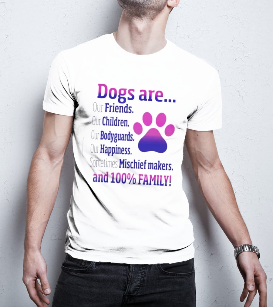 Dogs Are Our Friends Children Bodyguards Happiness Sometimes Mischief Makers And 100% Family T-Shirt