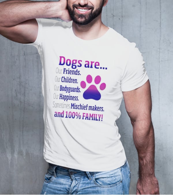 Dogs Are Our Friends Children Bodyguards Happiness Sometimes Mischief Makers And 100% Family T-Shirt