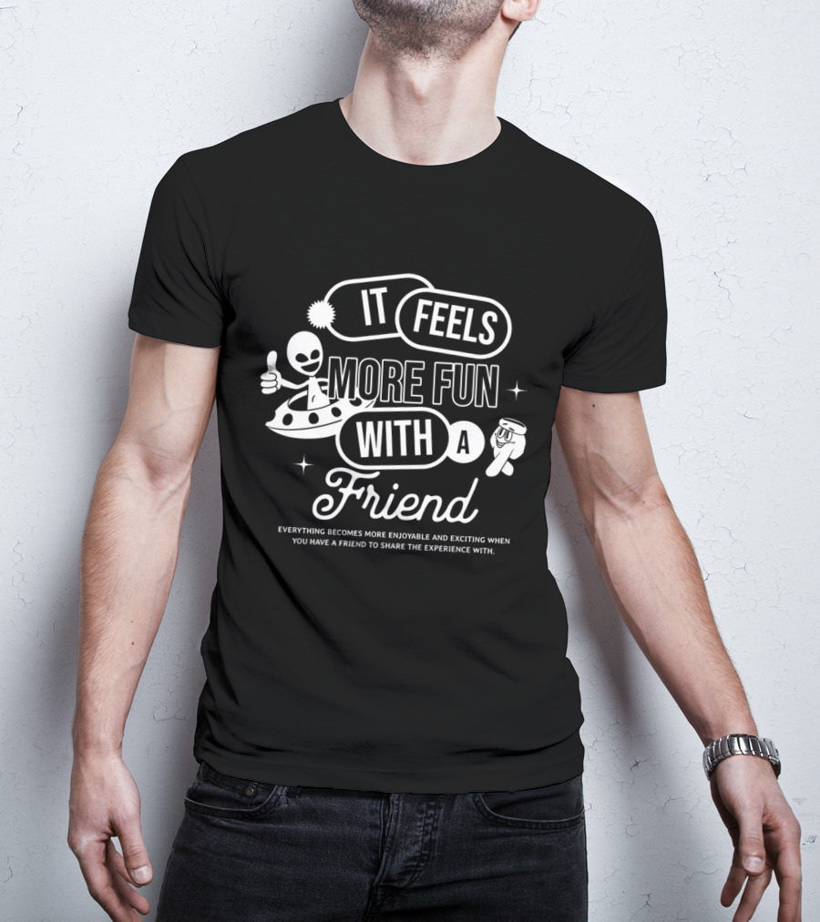 It Feels More Fun With A Friend And You Have A Friend To Share The Experience T-Shirt