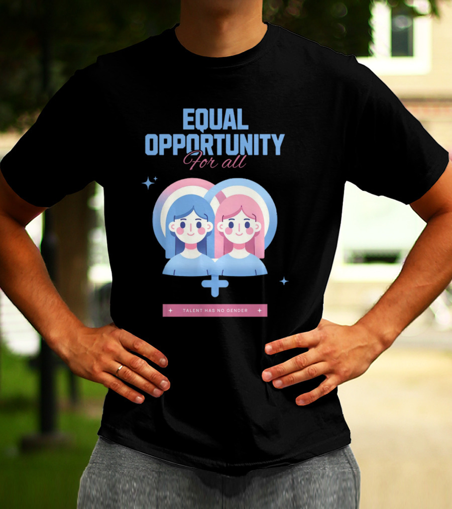 EQUAL OPPORTUNITY FOR ALL TALENT HAS NO GENDER T-Shirt