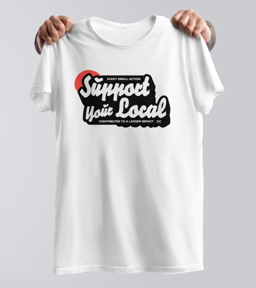 Every Small Action Support Your Local Contributes To A Larger Impact T-Shirt