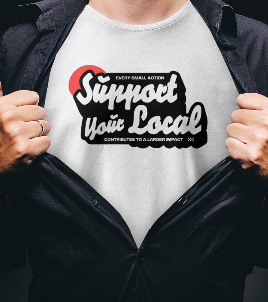 Every Small Action Support Your Local Contributes To A Larger Impact T-Shirt