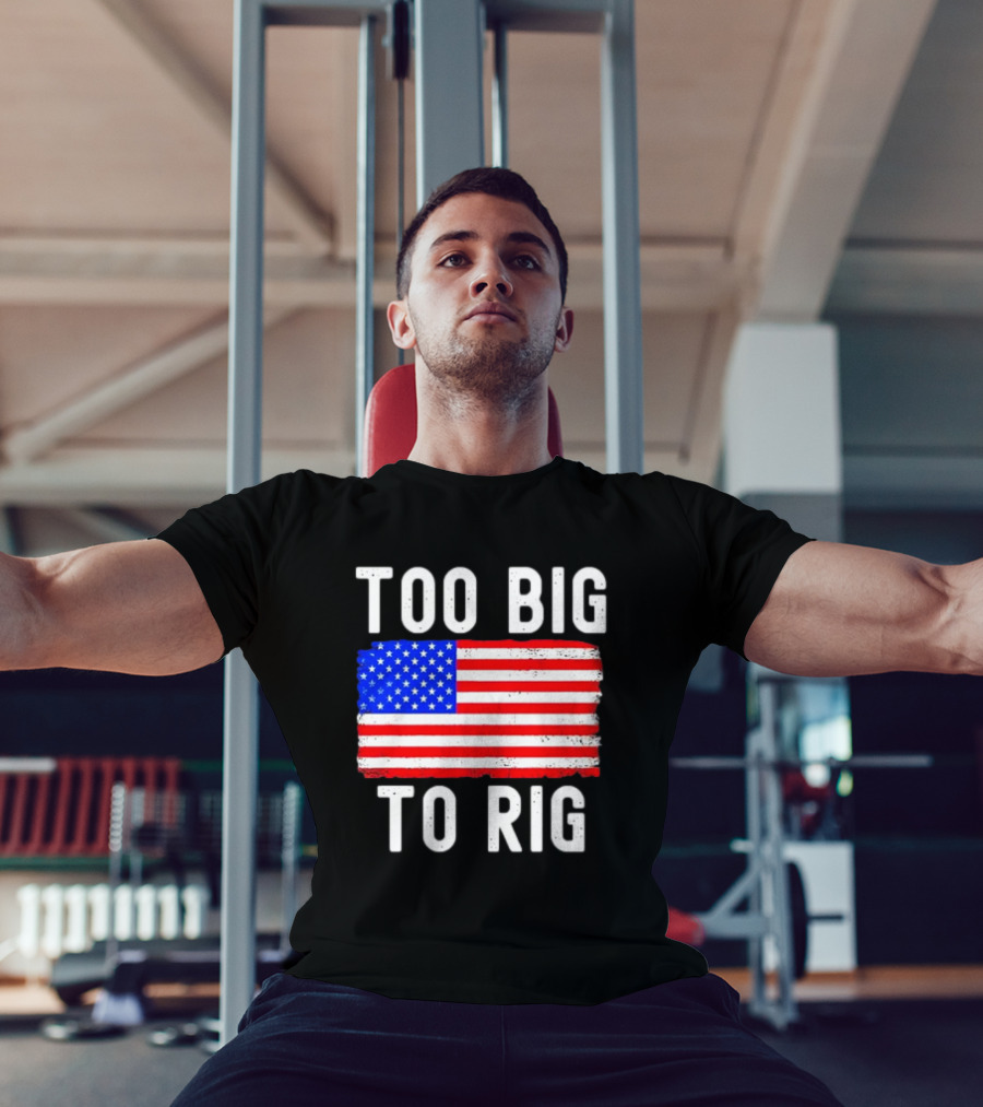 Too Big To Rig American Flag Patriotic T-Shirt