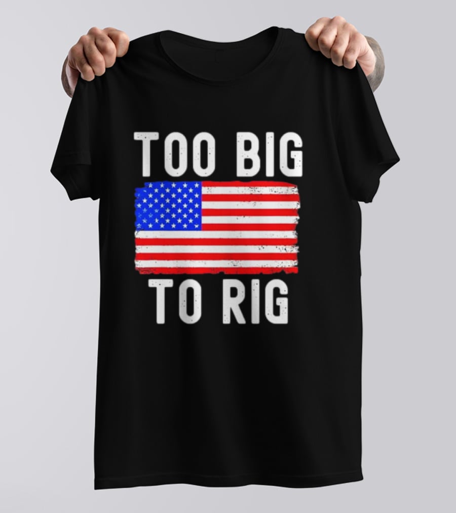 Too Big To Rig American Flag Patriotic T-Shirt