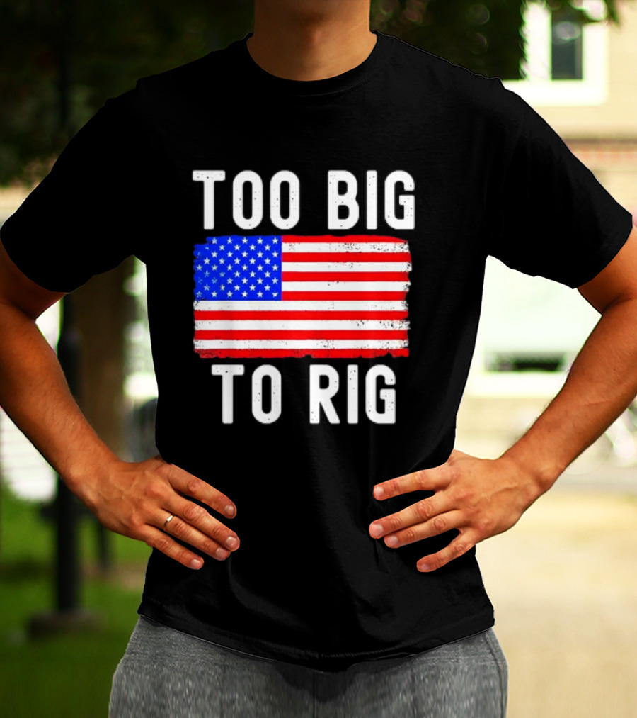 Too Big To Rig American Flag Patriotic T-Shirt