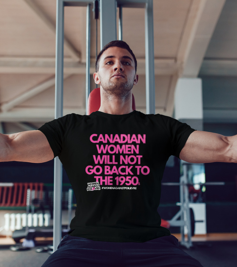 Canadian Women Will Not Go Back To The 1950s Women Against Poilievre #WomenAgainstPoilievre T-Shirt