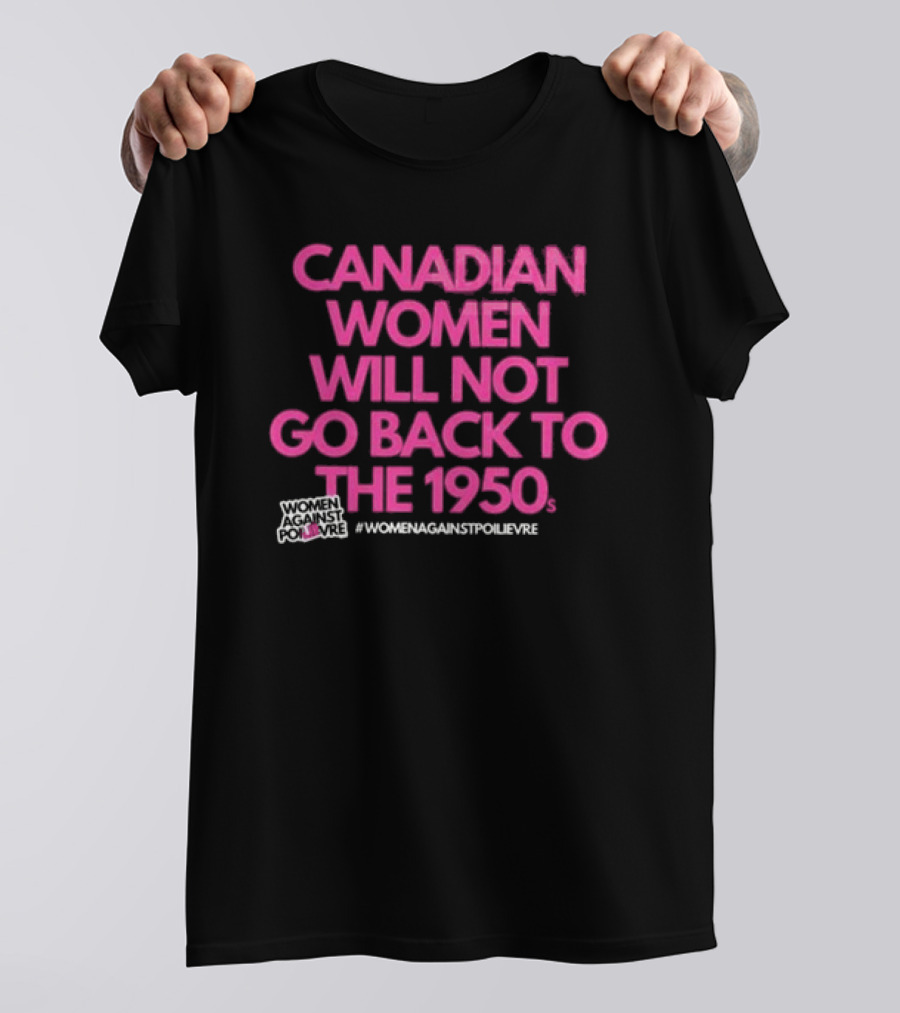 Canadian Women Will Not Go Back To The 1950s Women Against Poilievre #WomenAgainstPoilievre T-Shirt