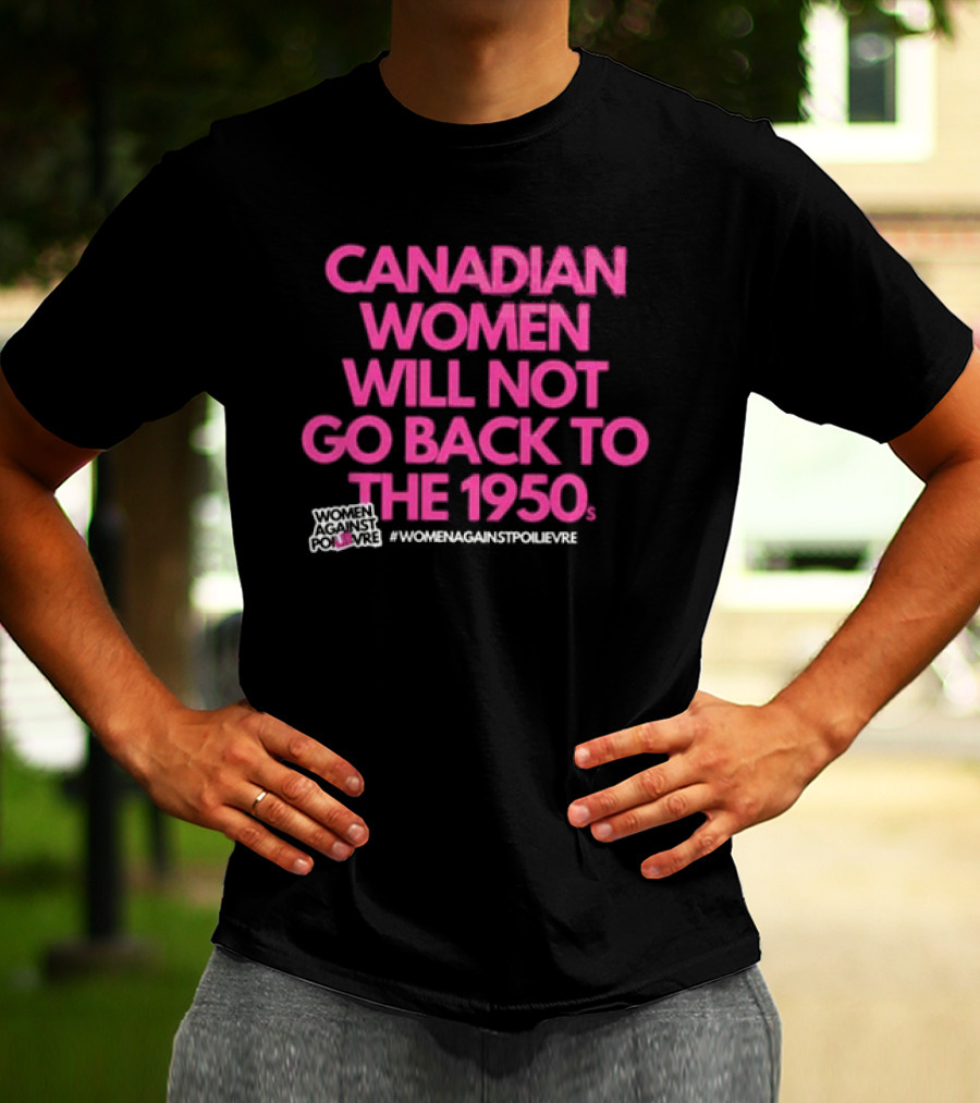 Canadian Women Will Not Go Back To The 1950s Women Against Poilievre #WomenAgainstPoilievre T-Shirt