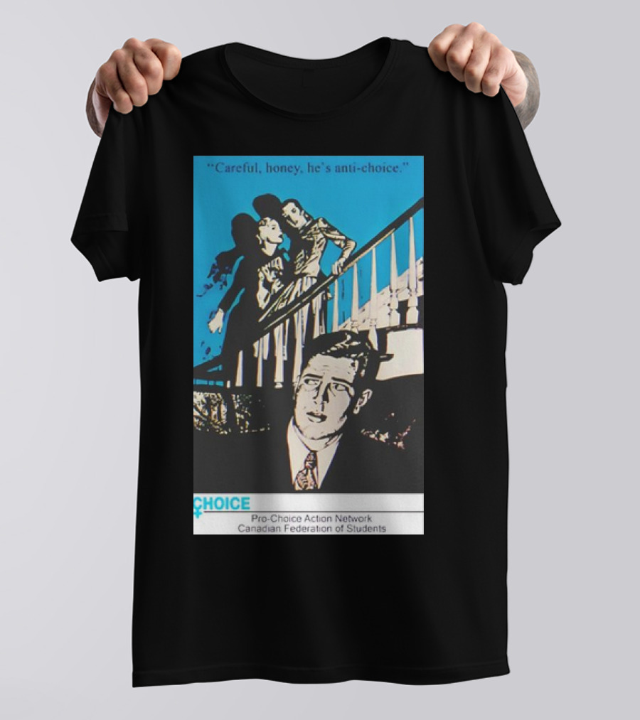 Careful Honey He’s Anti-Choice Pro-Choice Action Network Canadian Federation Of Students T-Shirt