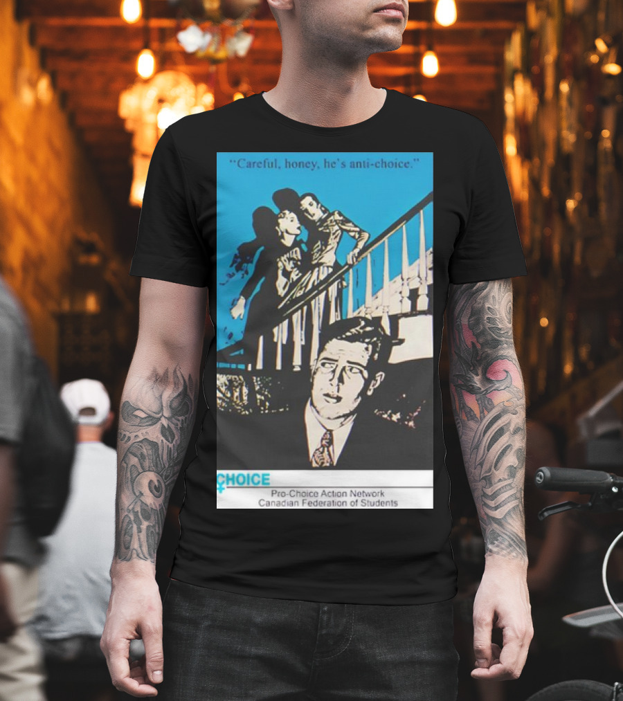 Careful Honey He’s Anti-Choice Pro-Choice Action Network Canadian Federation Of Students T-Shirt