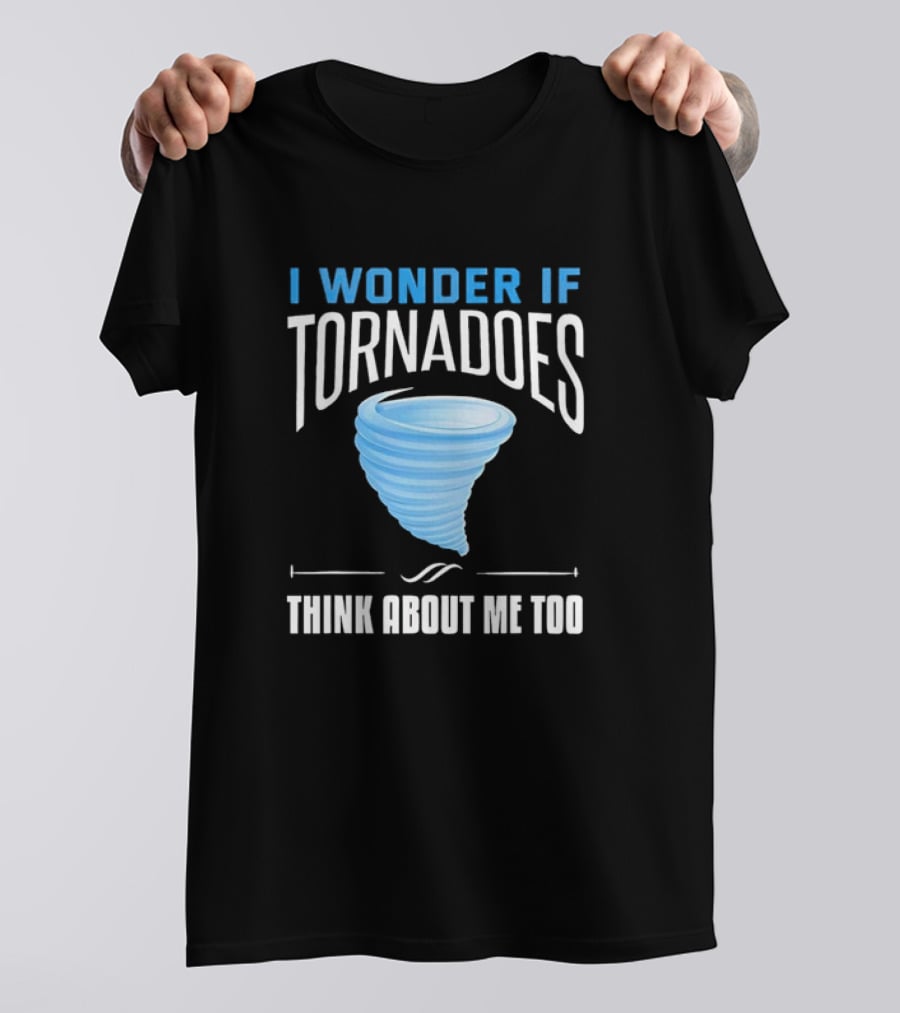 I Wonder If Tornadoes Think About Me Too T-Shirt