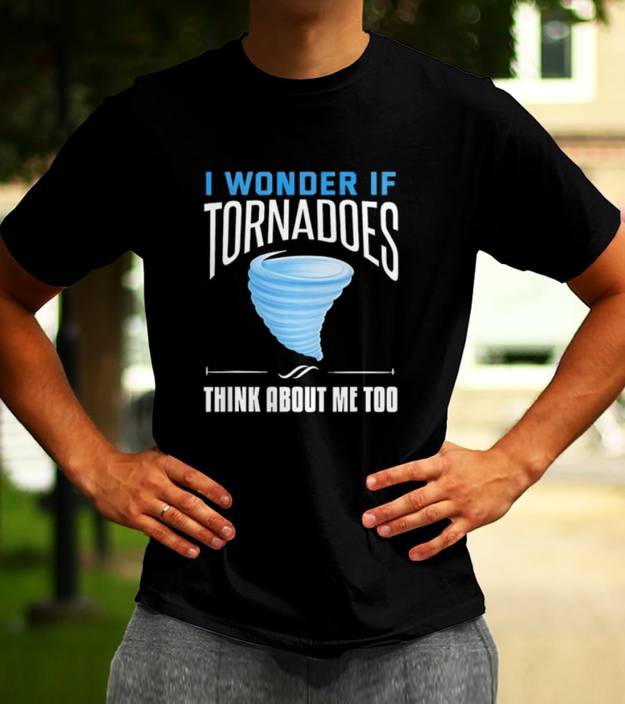 I Wonder If Tornadoes Think About Me Too T-Shirt