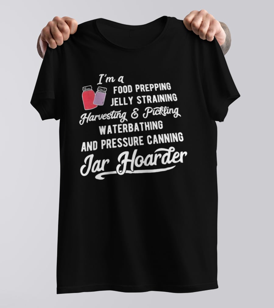 I’m A Food Prepping Jelly Straining Harvesting Pickling Waterbathing Pressure Canning Jar Hoarder T-Shirt