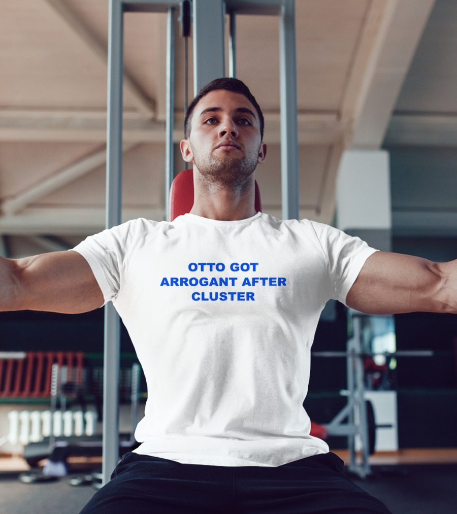 OTTO GOT ARROGANT AFTER CLUSTER T-Shirt