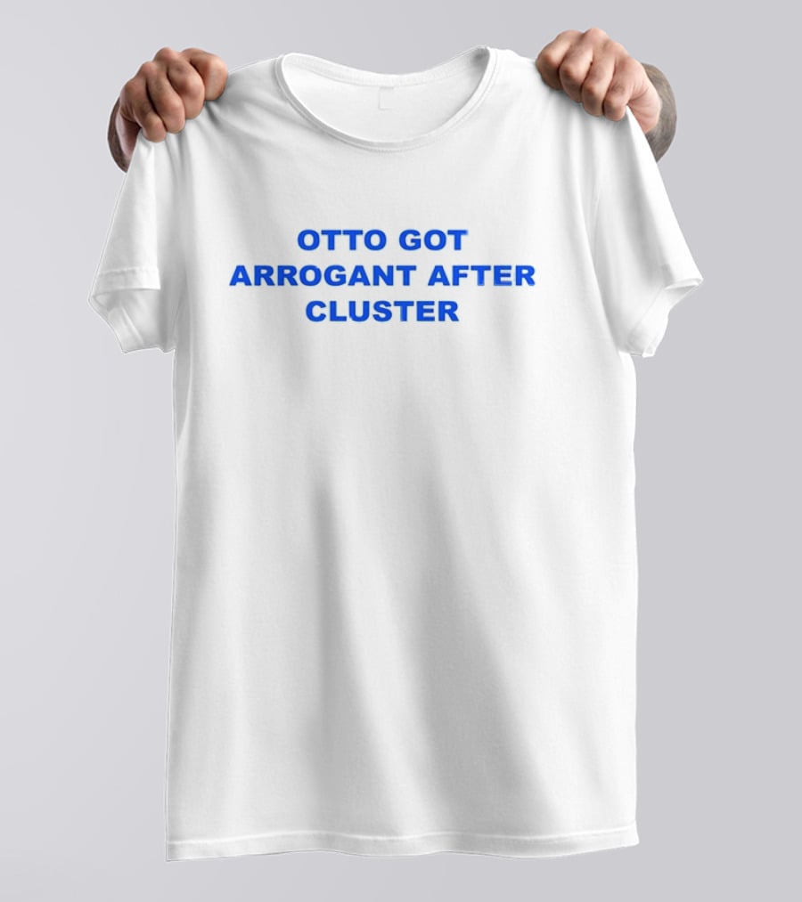 OTTO GOT ARROGANT AFTER CLUSTER T-Shirt