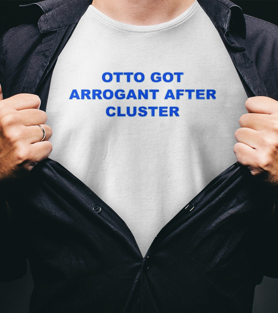 OTTO GOT ARROGANT AFTER CLUSTER T-Shirt