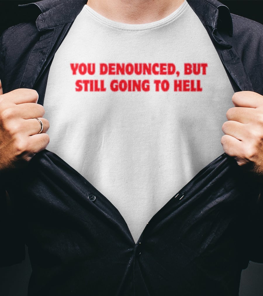 You Denounced But Still Going To Hell T-Shirt