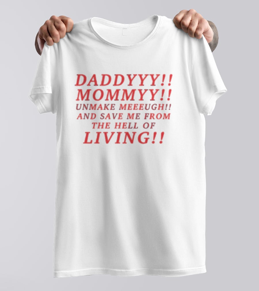 Daddyyy Mommyy Unmake Meeeugh Save Me From The Hell Of Living T-Shirt