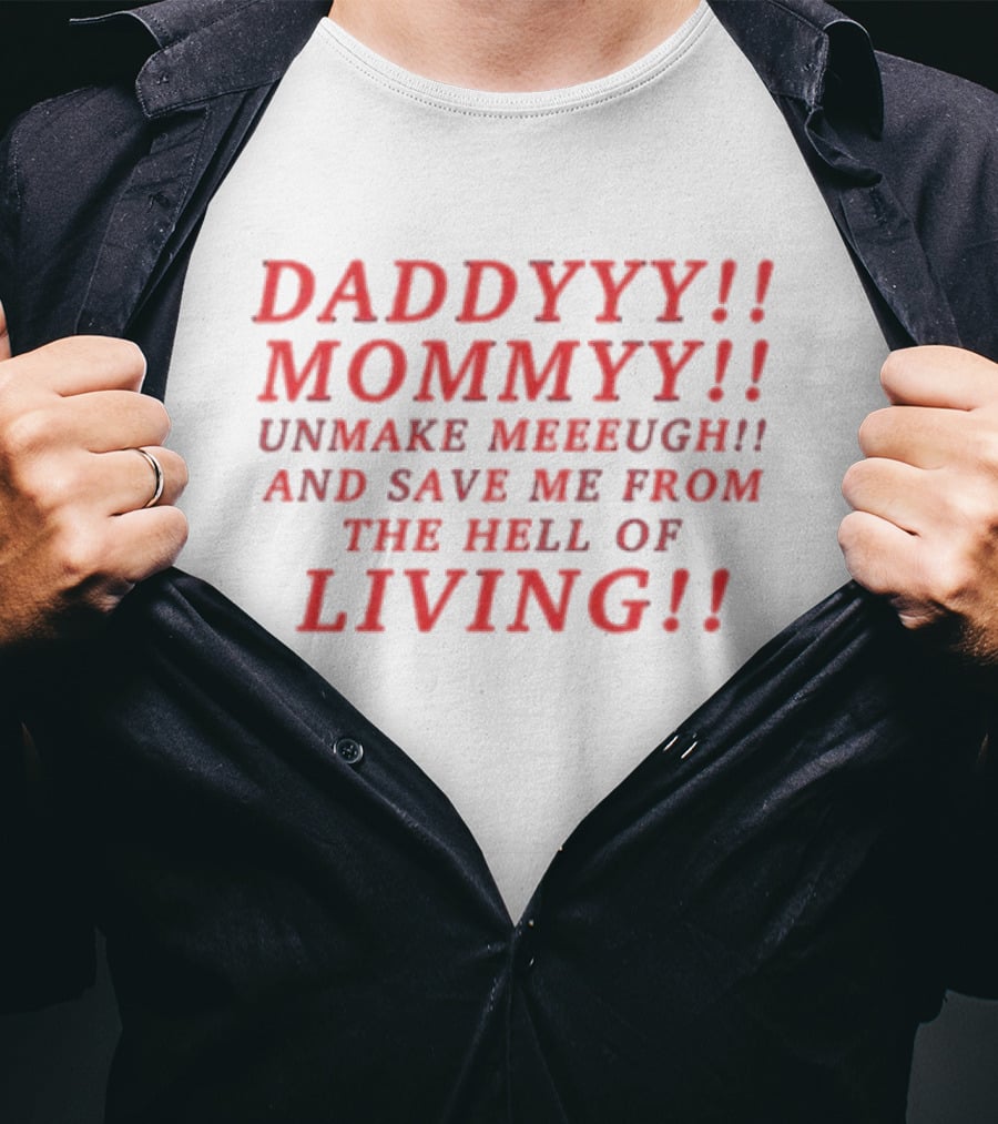 Daddyyy Mommyy Unmake Meeeugh Save Me From The Hell Of Living T-Shirt