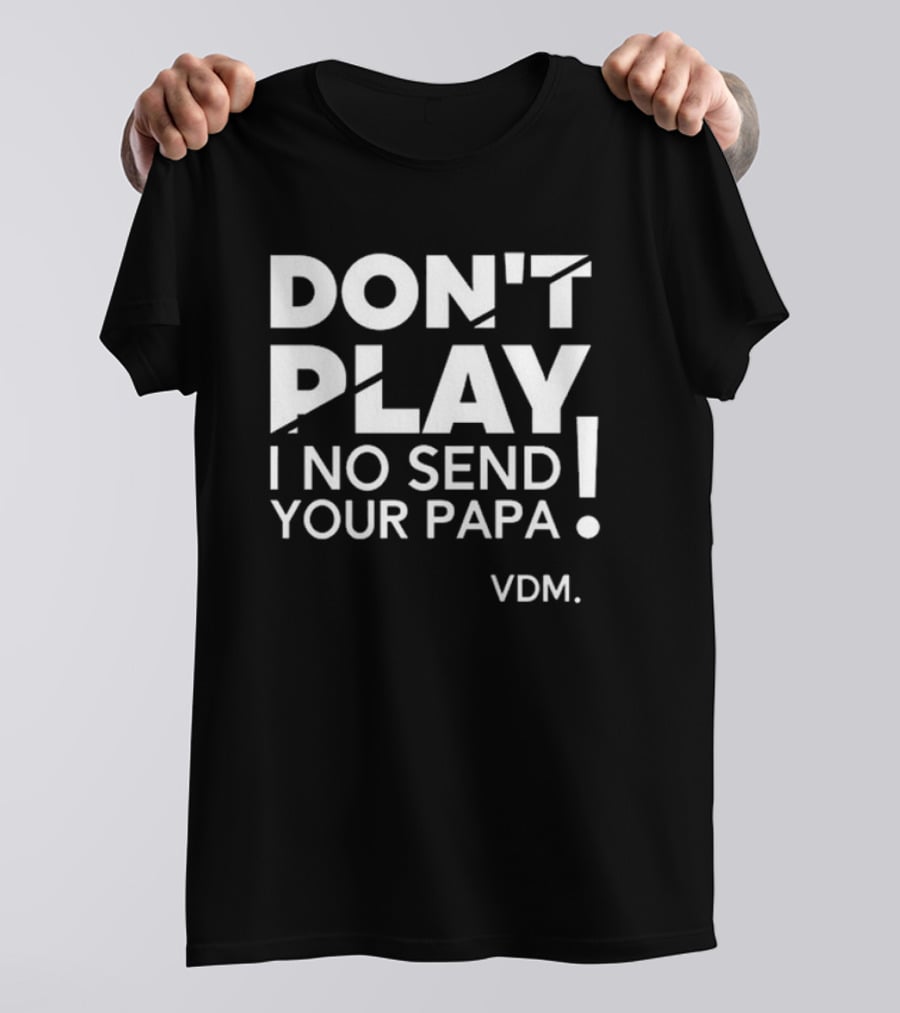 Verydarkman VDM Don't Play I No Send Your Papa T-Shirt