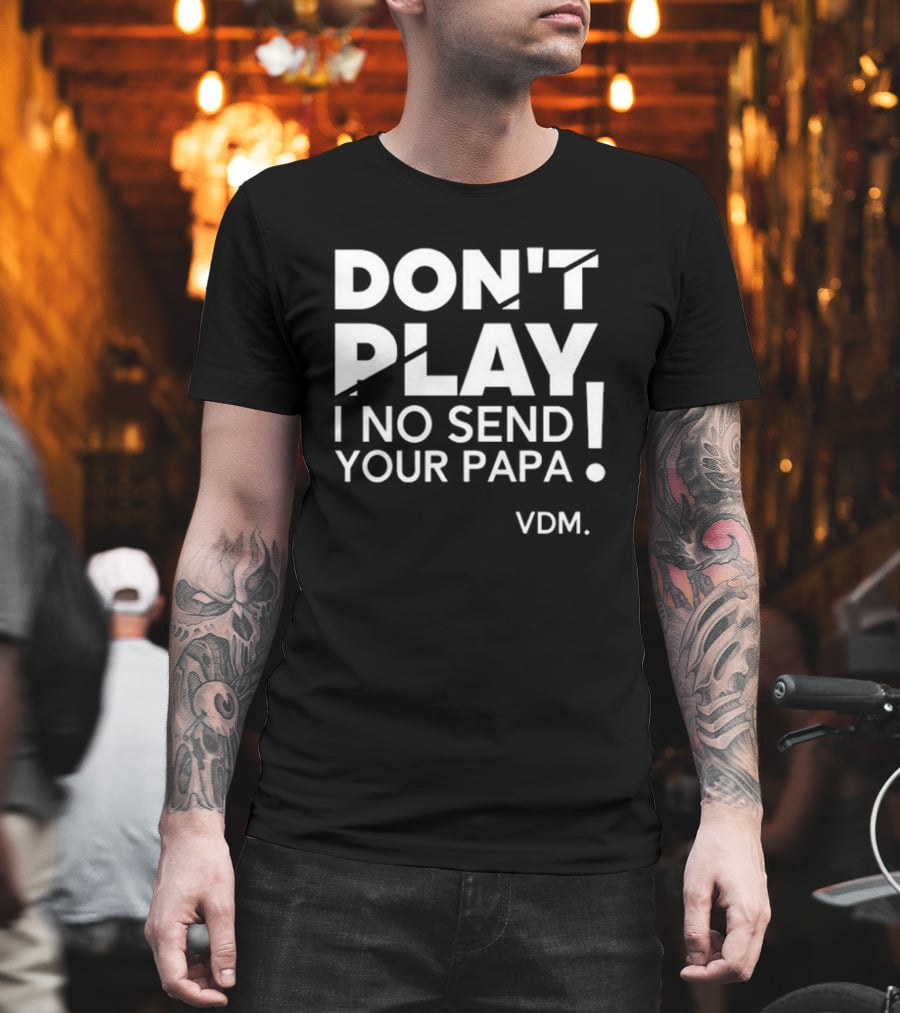 Verydarkman VDM Don't Play I No Send Your Papa T-Shirt