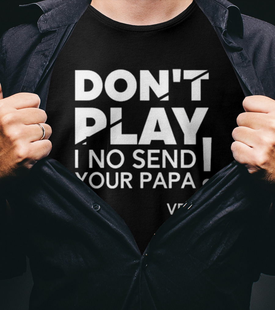 Verydarkman VDM Don't Play I No Send Your Papa T-Shirt