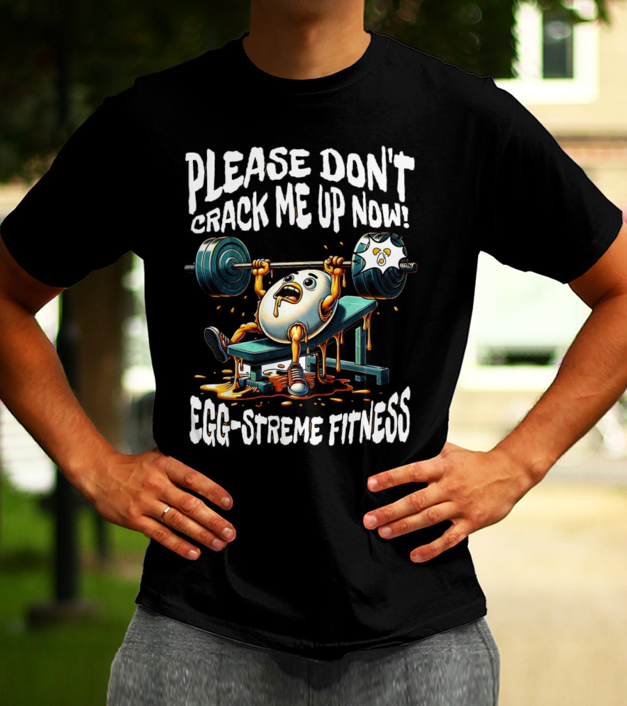 Please Don't Crack Me Up Now Egg-Streme Fitness T-Shirt