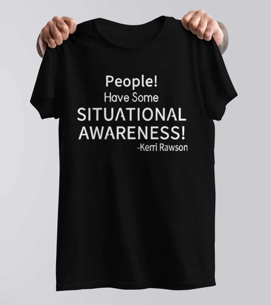Kerri Rawson People Have Some Situational Awareness T-Shirt