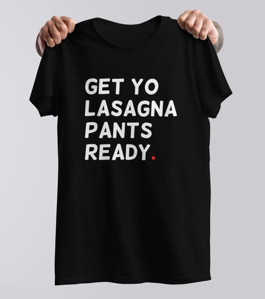 Get Yo Lasagna Pants Ready T-Shirt