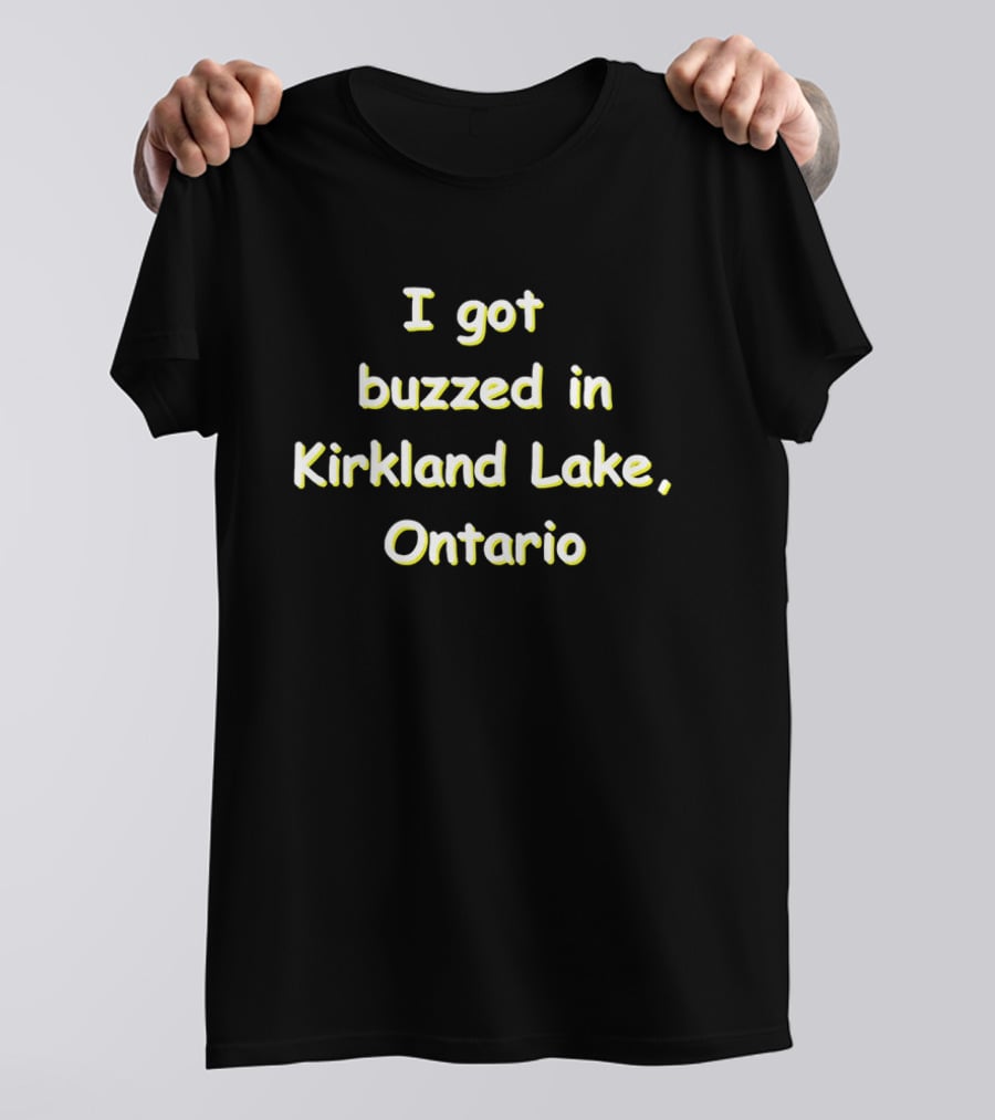I Got Buzzed In Kirkland Lake Ontario T-Shirt