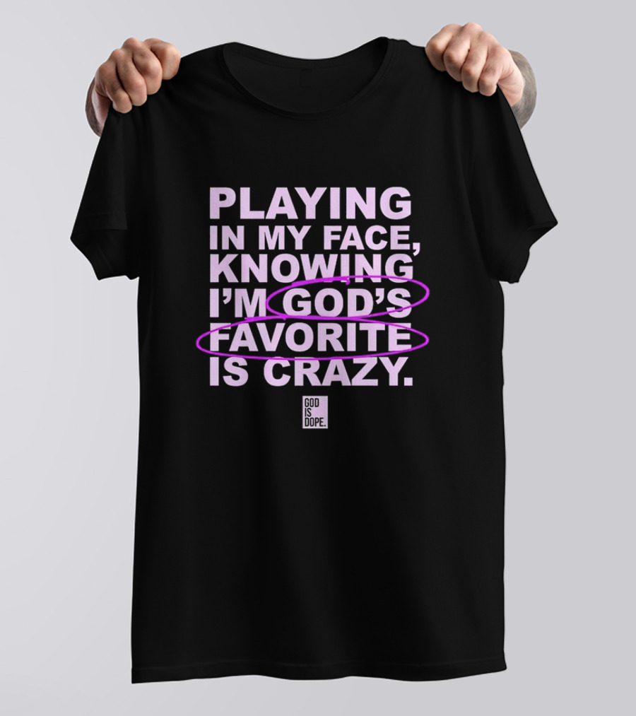 Playing In My Face Knowing I'm God's Favorite Is Crazy God Is Dope T-Shirt