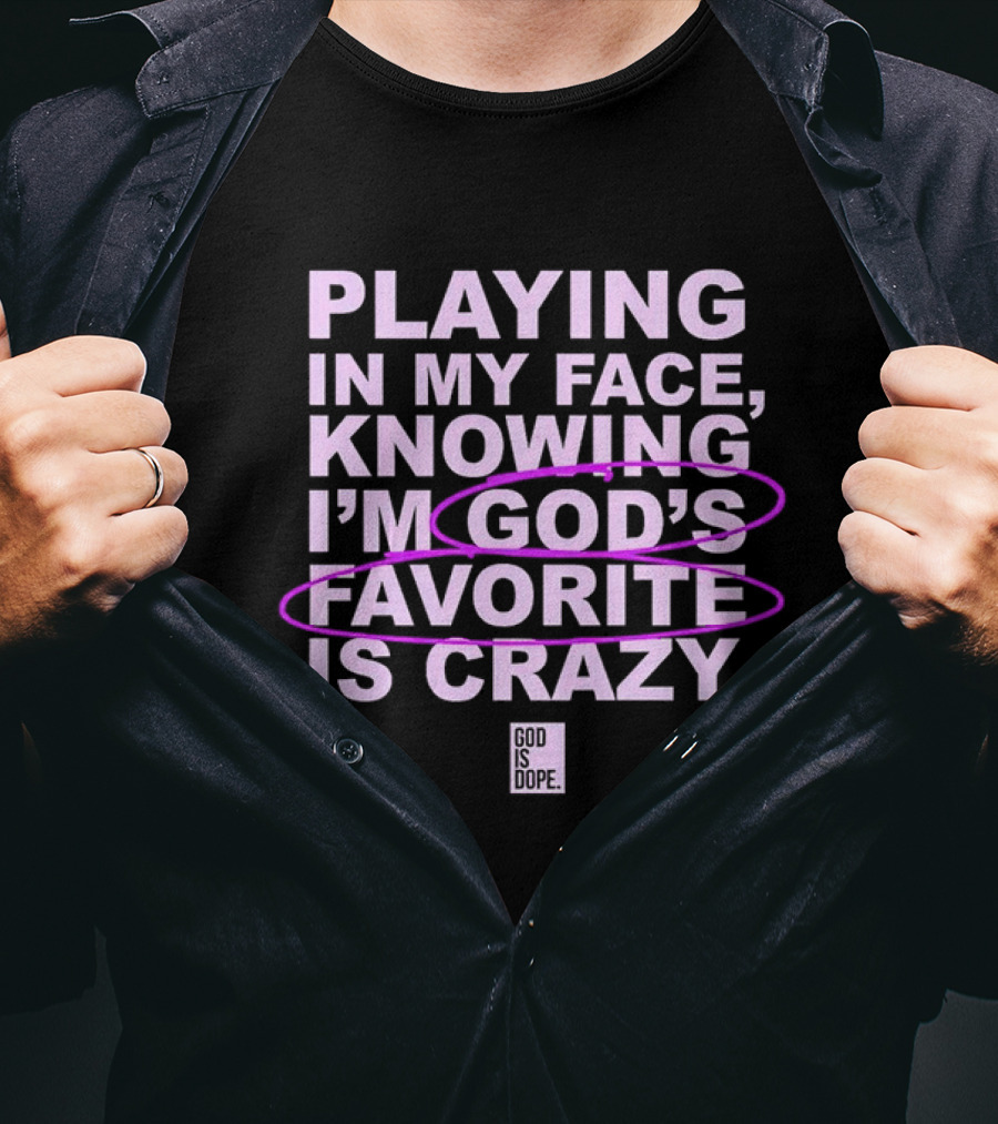 Playing In My Face Knowing I'm God's Favorite Is Crazy God Is Dope T-Shirt