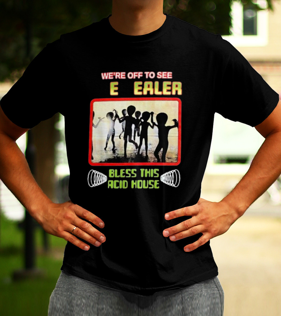 We're Off To See E Dealer Bless This Acid House Dancing Alien T-Shirt