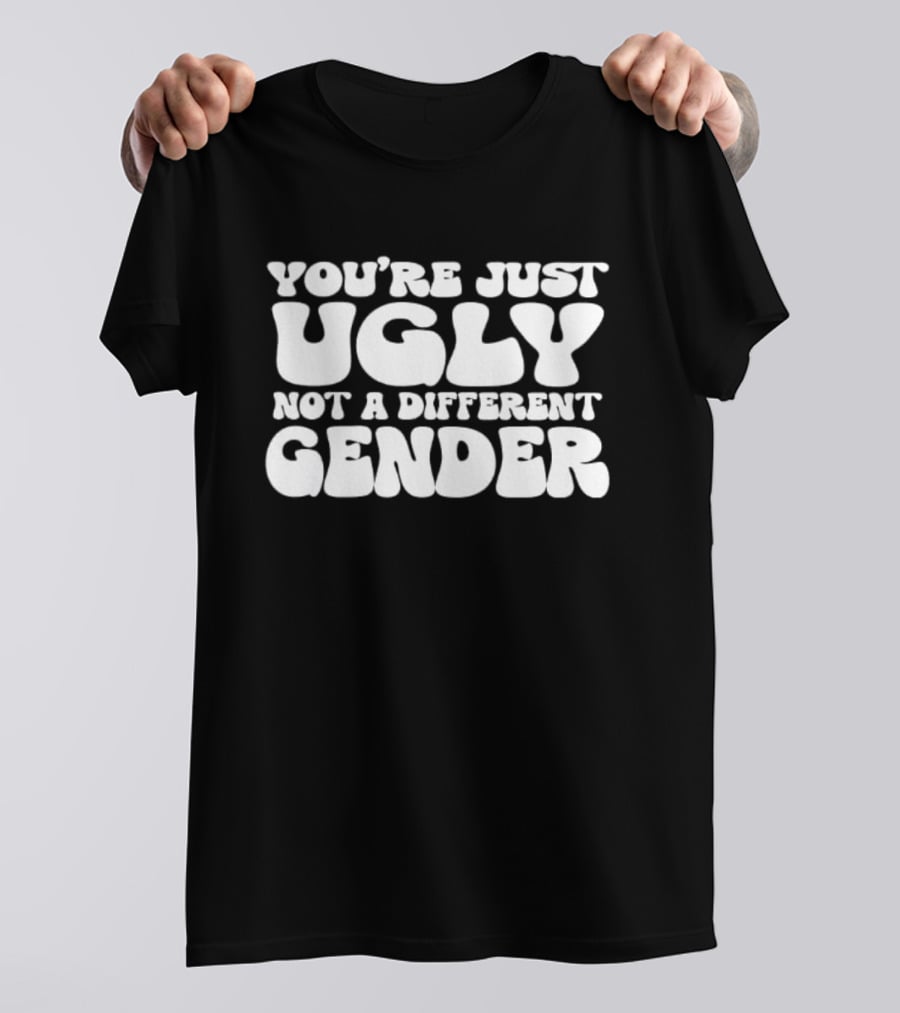 You’re Just Ugly Not A Different Gender Bold White Block Letters T-Shirt